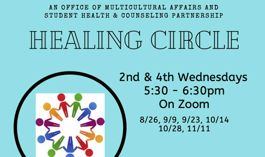 A poster that says "an office of multicultural affairs and student health & counseling partnership, healing circle. 2nd and 4th wednesdays, 5:30 - 6:30 PM, on Zoom. 8/26, 9/9, 10/14, 10/28, 11/11." A meeting link is provided